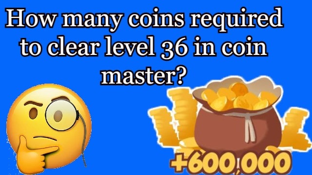 How many coins required to clear level 36 in coin master?